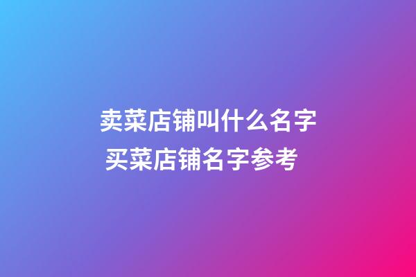 卖菜店铺叫什么名字 买菜店铺名字参考-第1张-店铺起名-玄机派